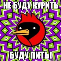 Не буду курить буду Пить!