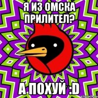 Я из Омска прилител? А похуй :D