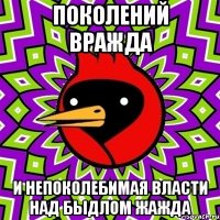 поколений вражда и непоколебимая власти над быдлом жажда