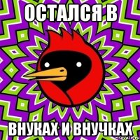 остался в внуках и внучках