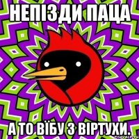 Непізди паца а то вїбу з віртухи.