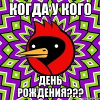 когда у кого день рождения???