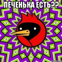 печенька есть?? 