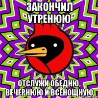 ЗАКОНЧИЛ УТРЕНЮЮ ОТСЛУЖИ ОБЕДНЮ, ВЕЧЕРНЮЮ И ВСЕНОЩНУЮ