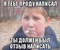 я тебе проду написал ты должен был отзыв написать