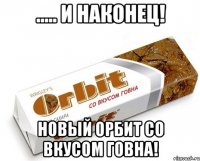 ..... И наконец! Новый орбит со вкусом говна!