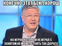 конечно этот беил хорош но игрок который не играл с зенитом,не может стоить так дорого