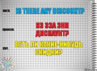 Is there any discount? из зэа эни дискаунт? Есть ли какие-нибудь скидки?