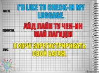 I'd like to check-in my luggage. айд лайк ту чек-ин май лагидж Я хочу зарегистрировать свой багаж.