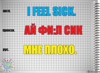 I feel sick. ай фи:л сик Мне плохо.