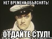 Нет времени объяснять! Отдайте стул!