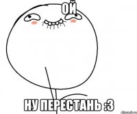 Ой Ну перестань :3