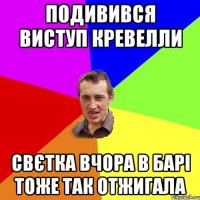 ПОДИВИВСЯ ВИСТУП КРЕВЕЛЛИ СВЄТКА ВЧОРА В БАРІ ТОЖЕ ТАК ОТЖИГАЛА