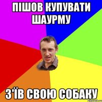 Пішов купувати шаурму З'їв свою собаку