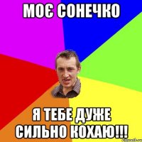 моє сонечко Я ТЕБЕ ДУЖЕ СИЛЬНО КОХАЮ!!!