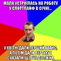 Мала устроїлась на роботу у Спортлайф в січні... у квітні дали перший аванс, а потім дали вертуху і сказали, що ше должна.