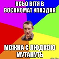 Всьо Вітя в воєнкомат упиздив Можна с Людкою мутануть