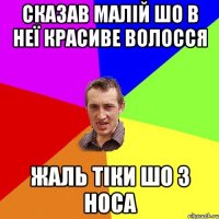 сказав малій шо в неї красиве волосся Жаль тіки шо з носа