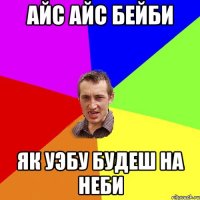 айс айс бейби як уэбу будеш на неби