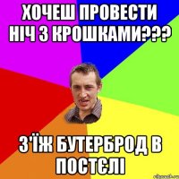 хочеш провести ніч з крошками??? з'їж бутерброд в постєлі