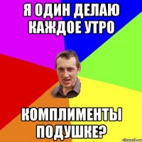 Я один делаю каждое утро Комплименты подушке?