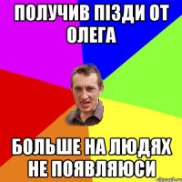 Получив пізди от олега больше на людях не появляюси