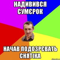 Надивився Сумєрок начав подозрєвать Снятіка