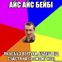 айс айс бейбі як уєбу з вертухи, будеш від счастя на сьомому небі