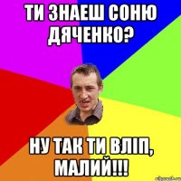 Ти знаеш Соню Дяченко? Ну так ти вліп, малий!!!