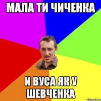 МАЛА ТИ ЧИЧЕНКА И ВУСА ЯК У ШЕВЧЕНКА