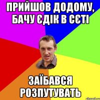 Прийшов додому, бачу Єдік в сєті Заїбався розпутувать