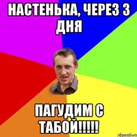 Настенька, через 3 дня пагудим с табой!!!!!