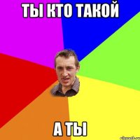 ты кто такой а ты