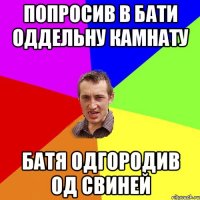 попросив в бати оддельну камнату батя одгородив од свиней