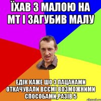 Їхав з малою на МТ і загубив малу Едік каже шо з пацанами откачували всємі возможними способами,разів 5