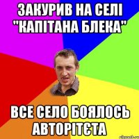 ЗАКУРИВ НА СЕЛІ "КАПІТАНА БЛЕКА" ВСЕ СЕЛО БОЯЛОСЬ АВТОРІТЄТА