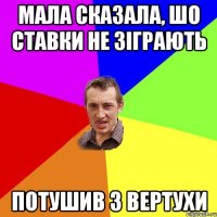 мала сказала, шо ставки не зіграють потушив з вертухи