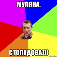 Муляна, стопудова)))