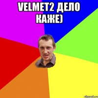 velmeт2 дело каже) 