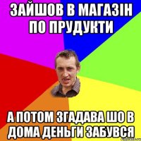 Зайшов в магазін по прудукти А потом згадава шо в дома деньги забувся