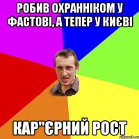 робив охранніком у фастові, а тепер у києві кар"єрний рост