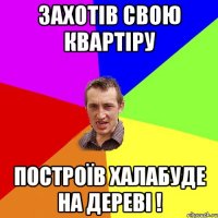 захотів свою квартіру построїв халабуде на дереві !