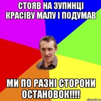 Стояв на зупинці красіву малу і подумав ми по разні сторони остановок!!!!