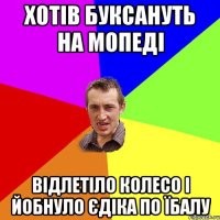 ХОТІВ БУКСАНУТЬ НА МОПЕДІ ВІДЛЕТІЛО КОЛЕСО І ЙОБНУЛО ЄДІКА ПО ЇБАЛУ