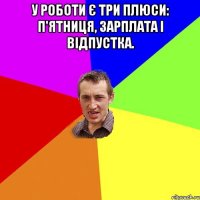 У роботи є три плюси: п'ятниця, зарплата і відпустка. 