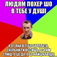 ЛЮДЯМ ПОХЕР ШО В ТЕБЕ У ДУШІ А ОТ ЯКА В ТЕБЕ ЗАРПЛАТА, СКІЛЬКИ ТИ ВЄСИШЬ І С КИМ СПИШ, О ЦЕ ДА, О ЦЕ НАЙЦІКАВІШЕ