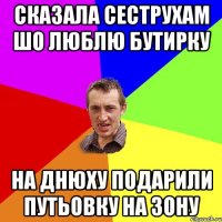 сказала сеструхам шо люблю бутирку на днюху подарили путьовку на зону