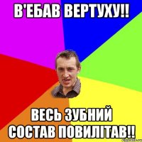 В'ебав вертуху!! Весь зубний состав повилітав!!