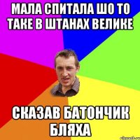 МАЛА СПИТАЛА ШО ТО ТАКЕ В ШТАНАХ ВЕЛИКЕ СКАЗАВ БАТОНЧИК БЛЯХА