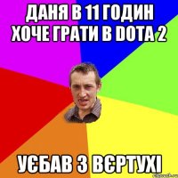 Даня в 11 годин хоче грати в Dota 2 Уєбав з вєртухі